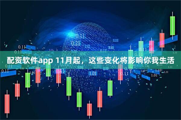 配资软件app 11月起，这些变化将影响你我生活