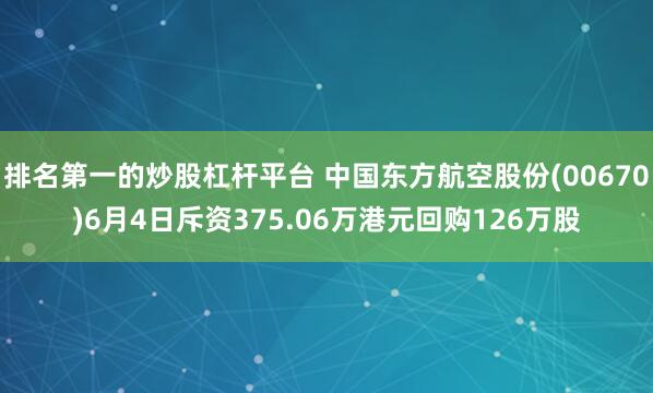 排名第一的炒股杠杆平台 中国东方航空股份(00670)6月4日斥资375.06万港元回购126万股