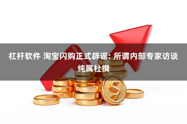 杠杆软件 淘宝闪购正式辟谣: 所谓内部专家访谈纯属杜撰